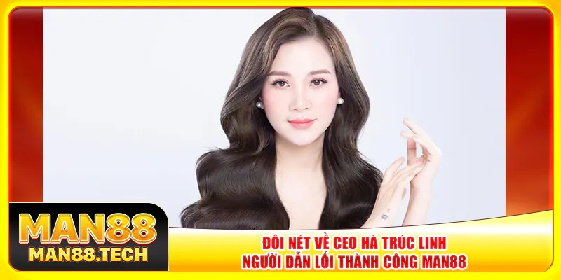 Đôi nét về CEO Hà Trúc Linh – Người dẫn lối thành công Man88