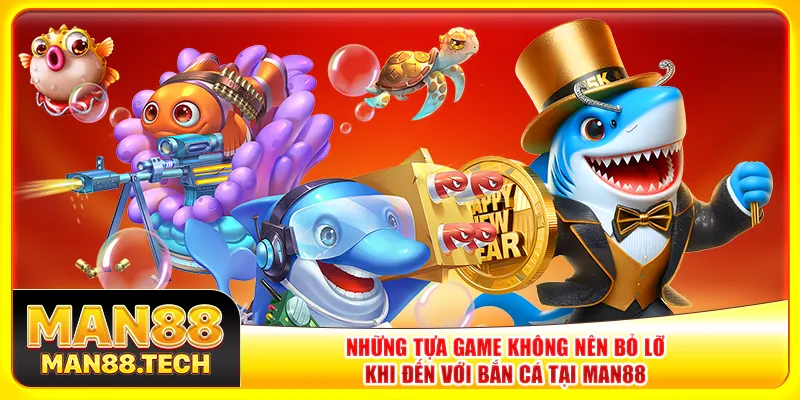 Những tựa game không nên bỏ lỡ khi đến với bắn cá tại Man88