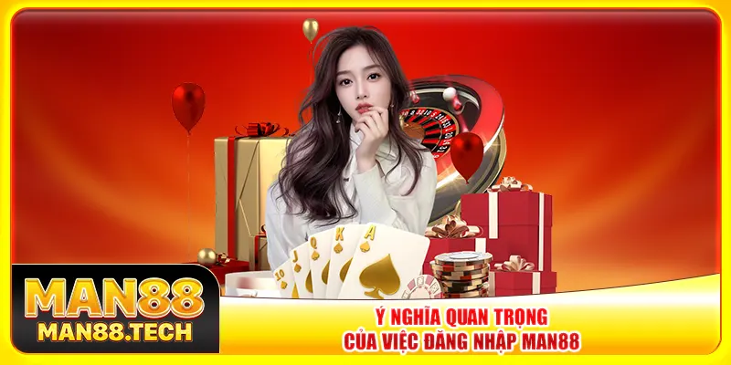 Ý nghĩa quan trọng của việc đăng nhập Man88